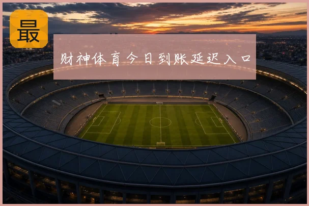 财神体育今日到账延迟入口