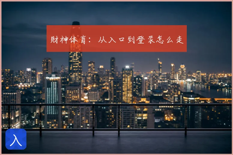 财神体育:从入口到登录怎么走