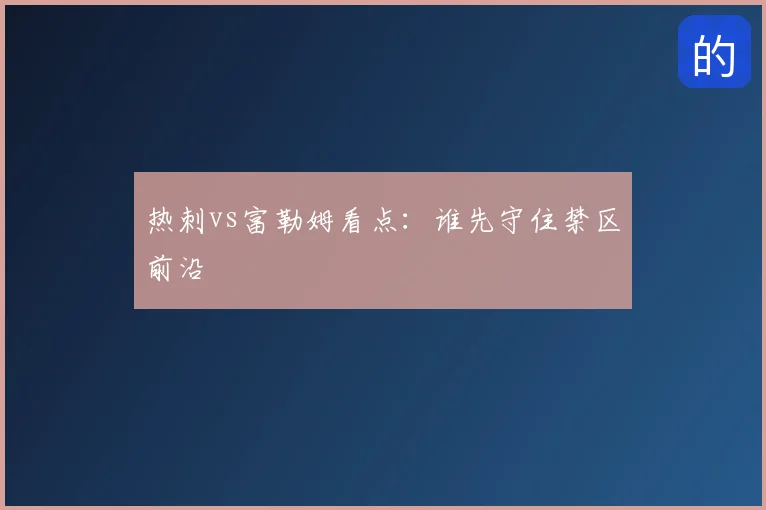 热刺vs富勒姆看点：谁先守住禁区前沿