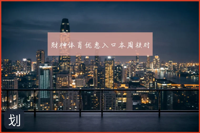 财神体育优惠入口本周核对